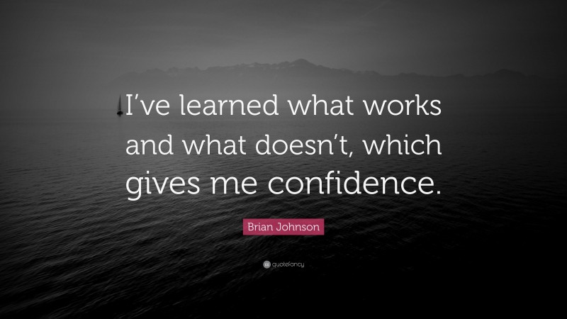 Brian Johnson Quote: “I’ve learned what works and what doesn’t, which gives me confidence.”