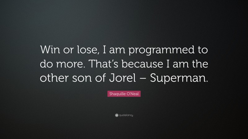 Shaquille O'Neal Quote: “Win or lose, I am programmed to do more. That’s because I am the other son of Jorel – Superman.”
