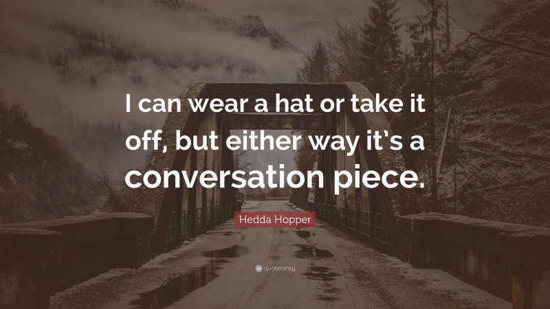 Hedda Hopper Quote: “I can wear a hat or take it off, but either way it’s a conversation piece.”