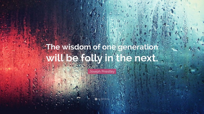 Joseph Priestley Quote: “The wisdom of one generation will be folly in the next.”