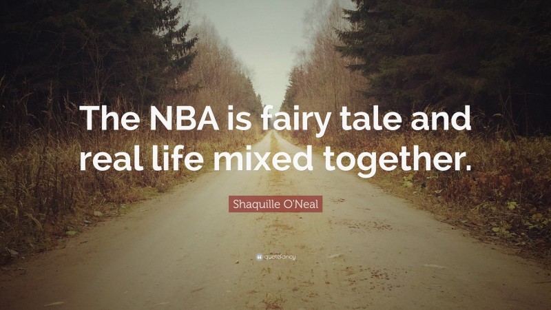 Shaquille O'Neal Quote: “The NBA is fairy tale and real life mixed together.”