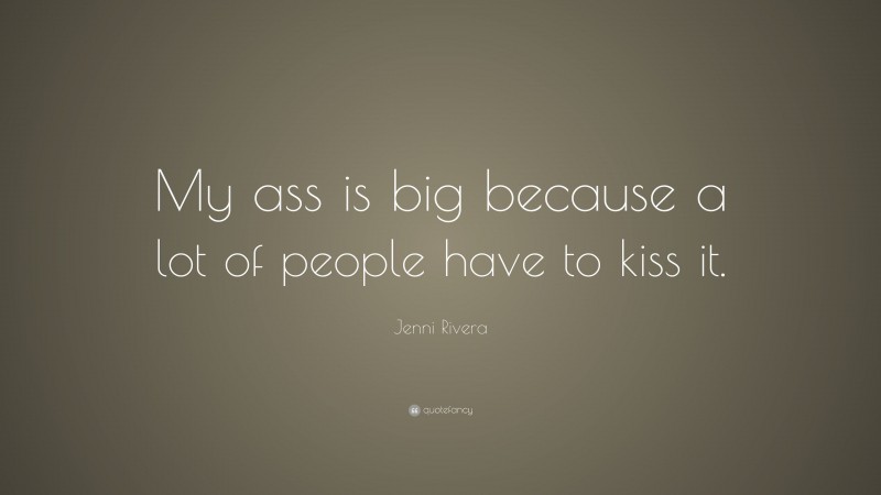 Jenni Rivera Quote: “My ass is big because a lot of people have to kiss it.”