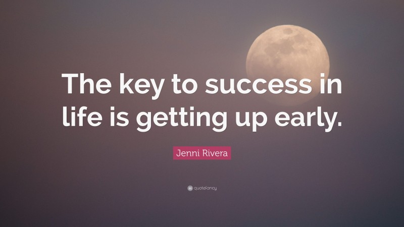 Jenni Rivera Quote: “The key to success in life is getting up early.”