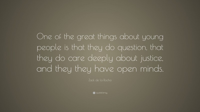 Zack de la Rocha Quote: “One of the great things about young people is that they do question, that they do care deeply about justice, and they they have open minds.”