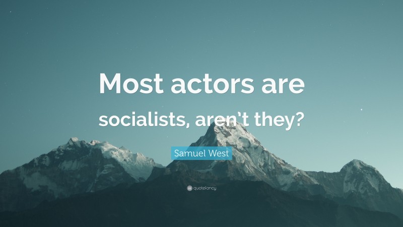 Samuel West Quote: “Most actors are socialists, aren’t they?”