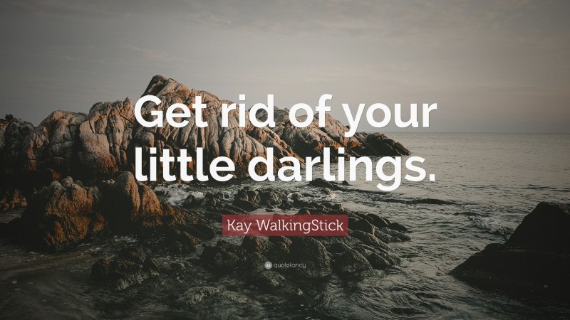 Kay WalkingStick Quote: “Get rid of your little darlings.”