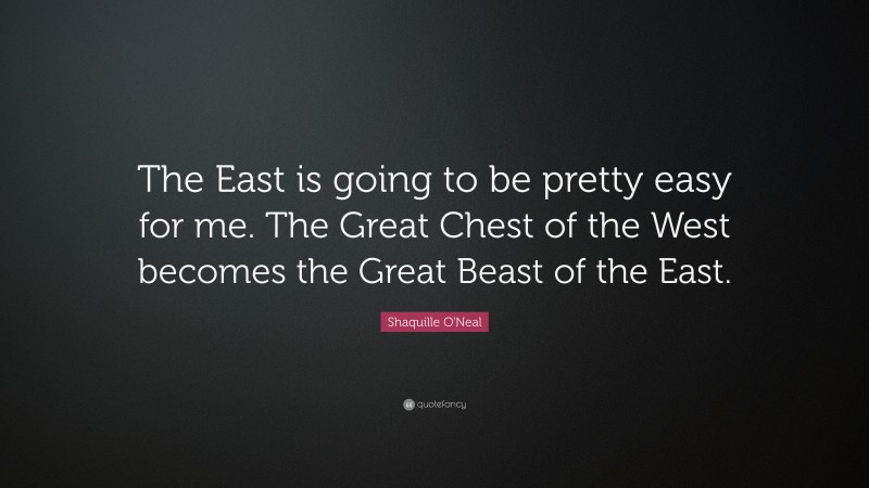 Shaquille O'Neal Quote: “The East is going to be pretty easy for me. The Great Chest of the West becomes the Great Beast of the East.”