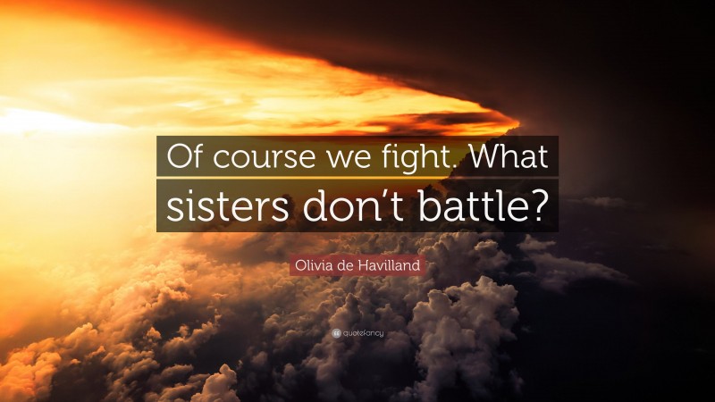 Olivia de Havilland Quote: “Of course we fight. What sisters don’t battle?”