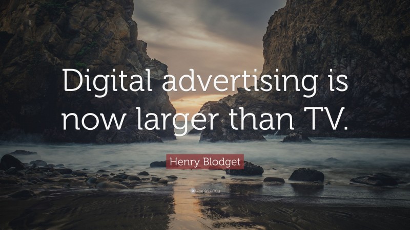 Henry Blodget Quote: “Digital advertising is now larger than TV.”