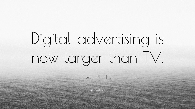 Henry Blodget Quote: “Digital advertising is now larger than TV.”