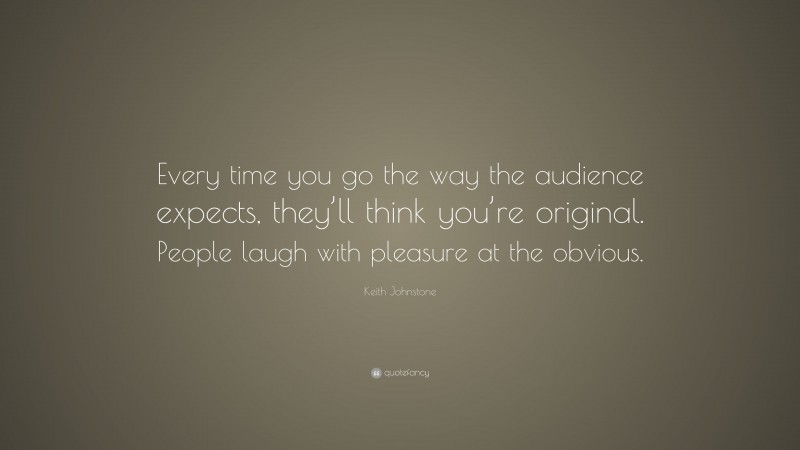 Keith Johnstone Quote: “Every time you go the way the audience expects, they’ll think you’re original. People laugh with pleasure at the obvious.”