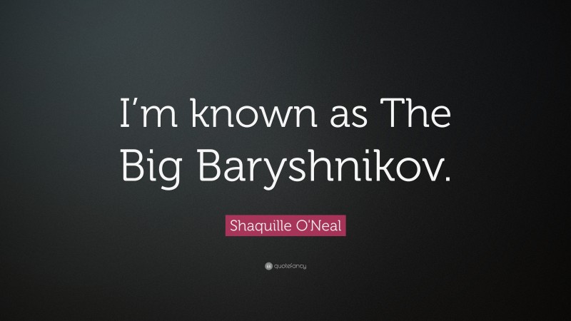 Shaquille O'Neal Quote: “I’m known as The Big Baryshnikov.”
