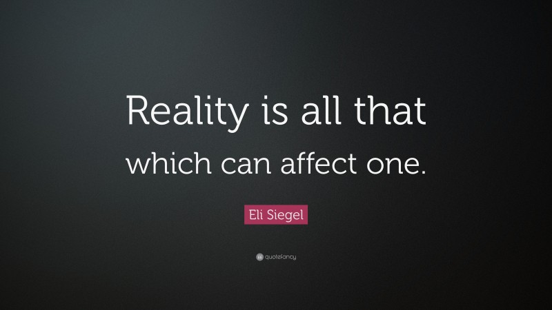 Eli Siegel Quote: “Reality is all that which can affect one.”