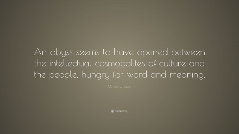 Meridel Le Sueur Quote: “An abyss seems to have opened between the intellectual cosmopolites of culture and the people, hungry for word and meaning.”