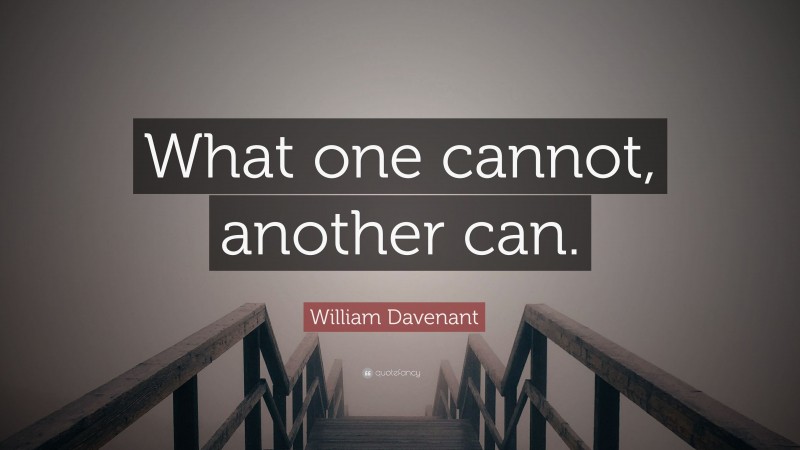 William Davenant Quote: “What one cannot, another can.”
