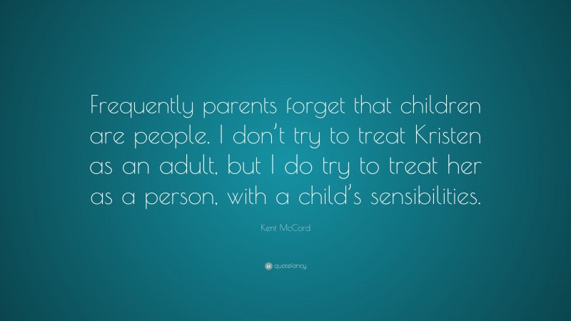 Kent McCord Quote: “Frequently parents forget that children are people. I don’t try to treat Kristen as an adult, but I do try to treat her as a person, with a child’s sensibilities.”