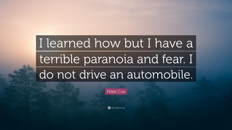 Nikki Cox Quote: “I learned how but I have a terrible paranoia and fear. I do not drive an automobile.”