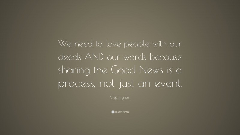Chip Ingram Quote: “We need to love people with our deeds AND our words because sharing the Good News is a process, not just an event.”