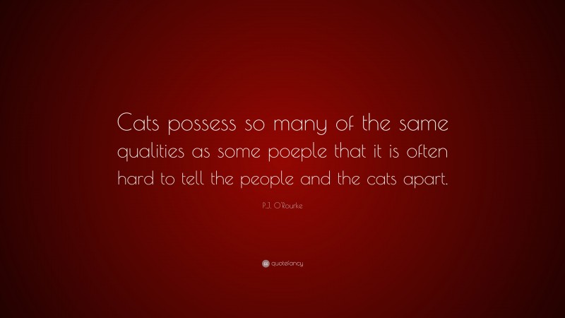 P.J. O'Rourke Quote: “Cats possess so many of the same qualities as some poeple that it is often hard to tell the people and the cats apart.”