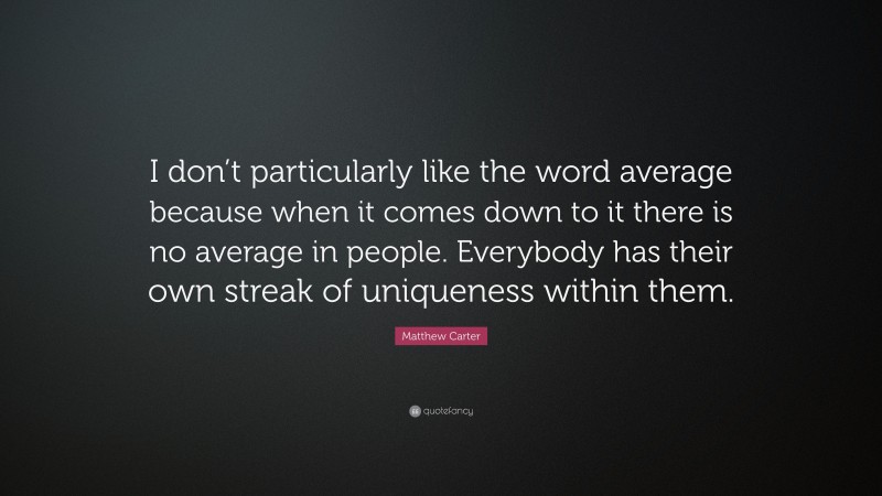 Matthew Carter Quote: “I don’t particularly like the word average because when it comes down to it there is no average in people. Everybody has their own streak of uniqueness within them.”