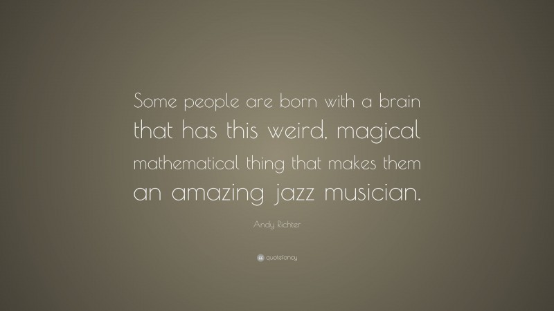 Andy Richter Quote: “Some people are born with a brain that has this weird, magical mathematical thing that makes them an amazing jazz musician.”