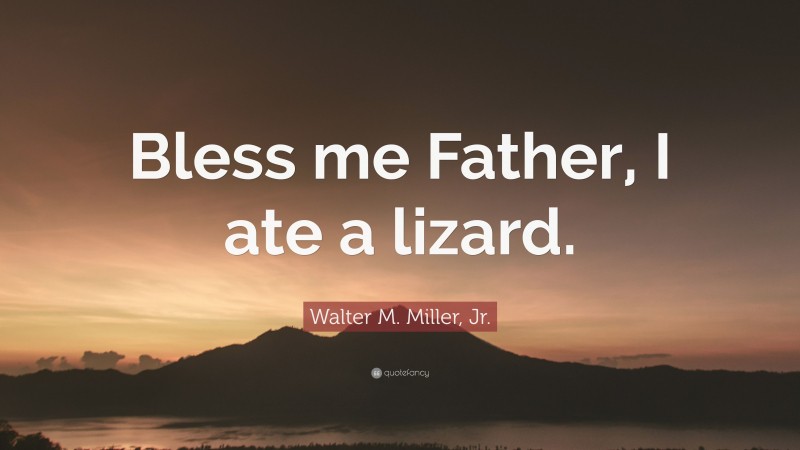 Walter M. Miller, Jr. Quote: “Bless me Father, I ate a lizard.”