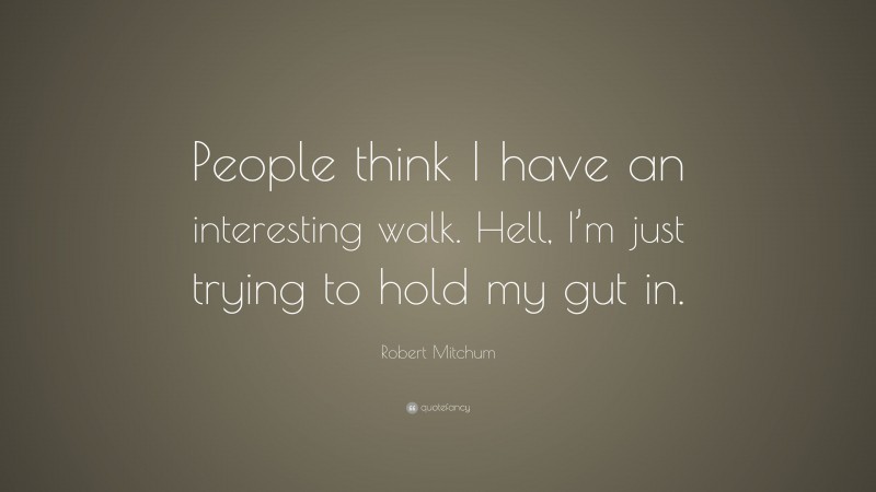Robert Mitchum Quote: “People think I have an interesting walk. Hell, I’m just trying to hold my gut in.”