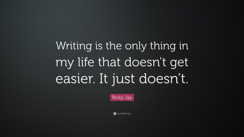 Ricky Jay Quote: “Writing is the only thing in my life that doesn’t get easier. It just doesn’t.”