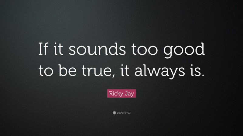 Ricky Jay Quote: “If it sounds too good to be true, it always is.”