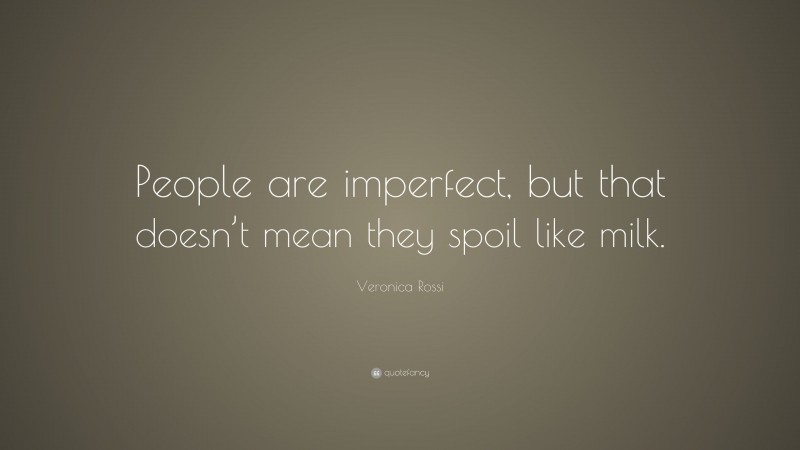 Veronica Rossi Quote: “People are imperfect, but that doesn’t mean they spoil like milk.”