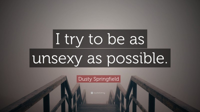 Dusty Springfield Quote: “I try to be as unsexy as possible.”