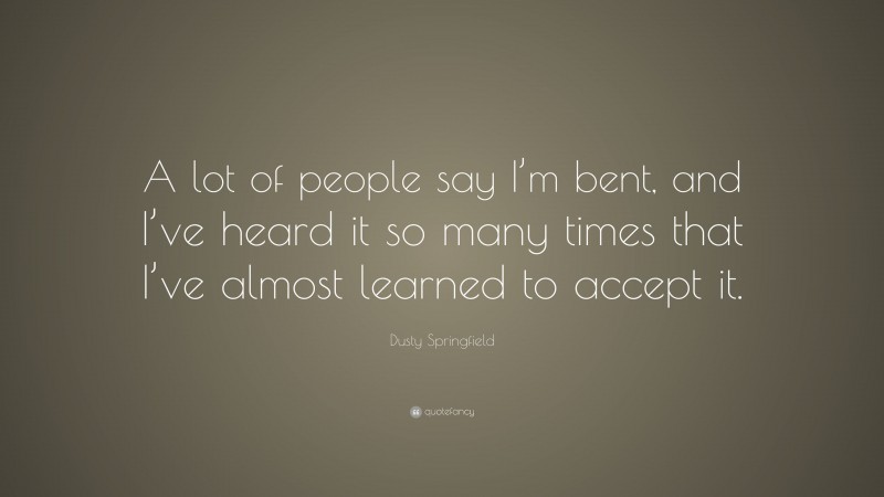 Dusty Springfield Quote: “A lot of people say I’m bent, and I’ve heard it so many times that I’ve almost learned to accept it.”