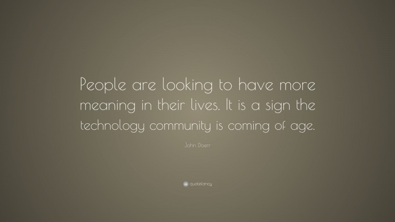 John Doerr Quote: “People are looking to have more meaning in their lives. It is a sign the technology community is coming of age.”