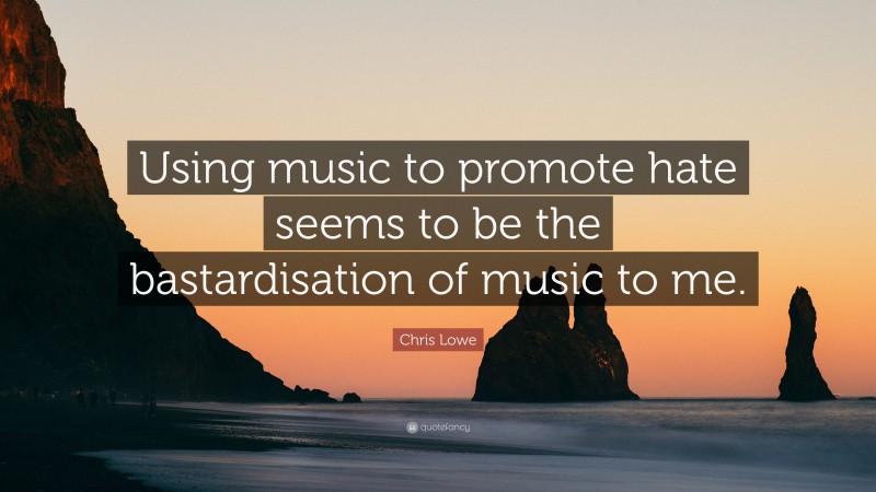 Chris Lowe Quote: “Using music to promote hate seems to be the bastardisation of music to me.”