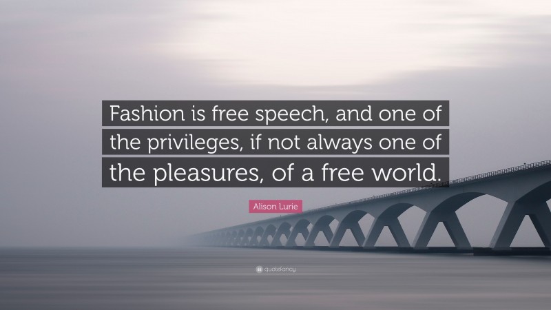 Alison Lurie Quote: “Fashion is free speech, and one of the privileges, if not always one of the pleasures, of a free world.”