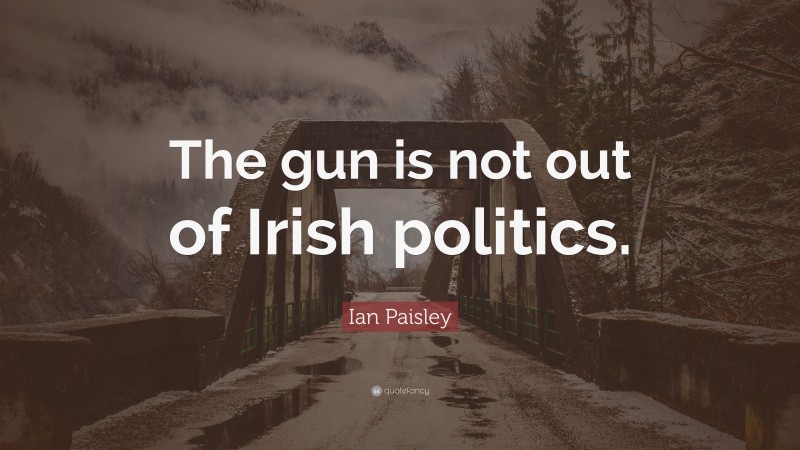 Ian Paisley Quote: “The gun is not out of Irish politics.”
