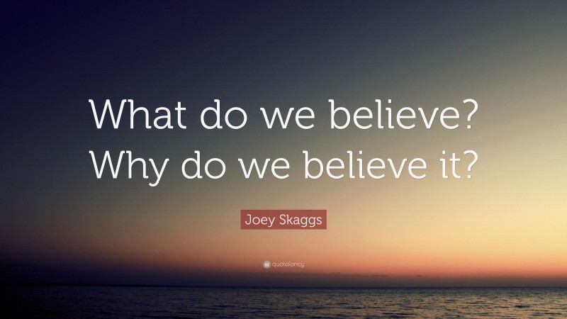 Joey Skaggs Quote: “What do we believe? Why do we believe it?”