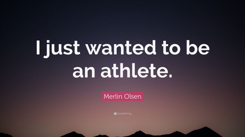 Merlin Olsen Quote: “I just wanted to be an athlete.”