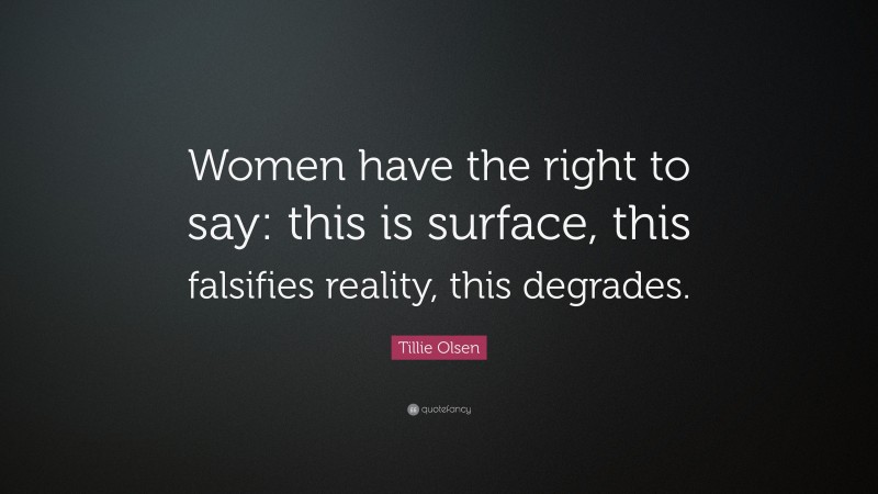 Tillie Olsen Quote: “Women have the right to say: this is surface, this falsifies reality, this degrades.”