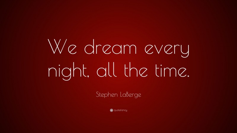 Stephen LaBerge Quote: “We dream every night, all the time.”