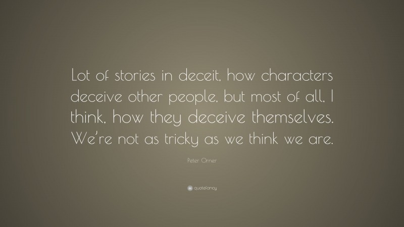 Peter Orner Quote: “Lot of stories in deceit, how characters deceive other people, but most of all, I think, how they deceive themselves. We’re not as tricky as we think we are.”