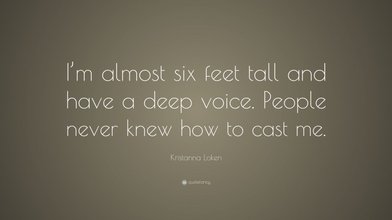 Kristanna Loken Quote: “I’m almost six feet tall and have a deep voice. People never knew how to cast me.”