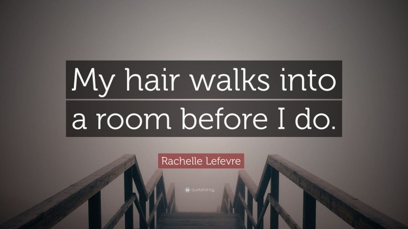 Rachelle Lefevre Quote: “My hair walks into a room before I do.”