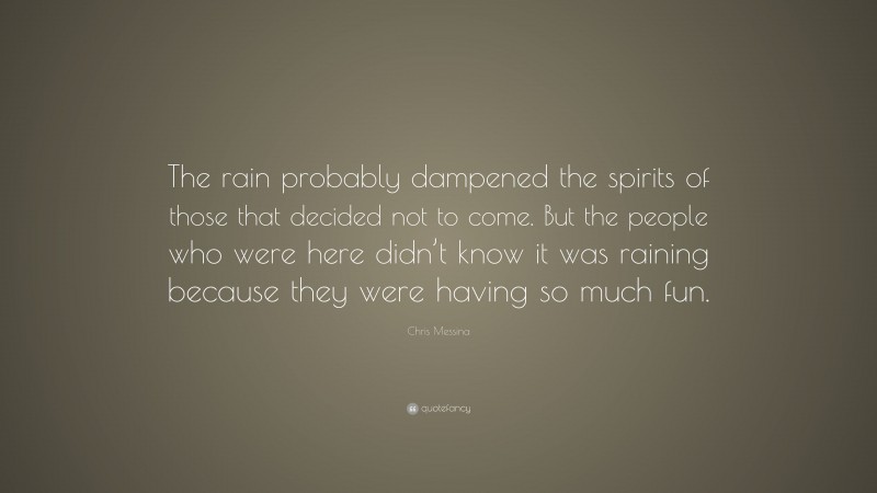 Chris Messina Quote: “The rain probably dampened the spirits of those that decided not to come. But the people who were here didn’t know it was raining because they were having so much fun.”