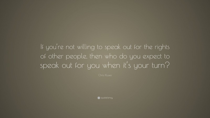 Chris Kluwe Quote: “If you’re not willing to speak out for the rights of other people, then who do you expect to speak out for you when it’s your turn?”