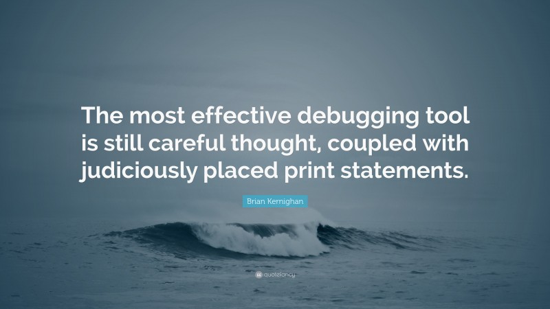 Brian Kernighan Quote: “The most effective debugging tool is still careful thought, coupled with judiciously placed print statements.”