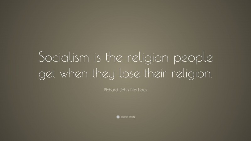 Richard John Neuhaus Quote: “Socialism is the religion people get when they lose their religion.”