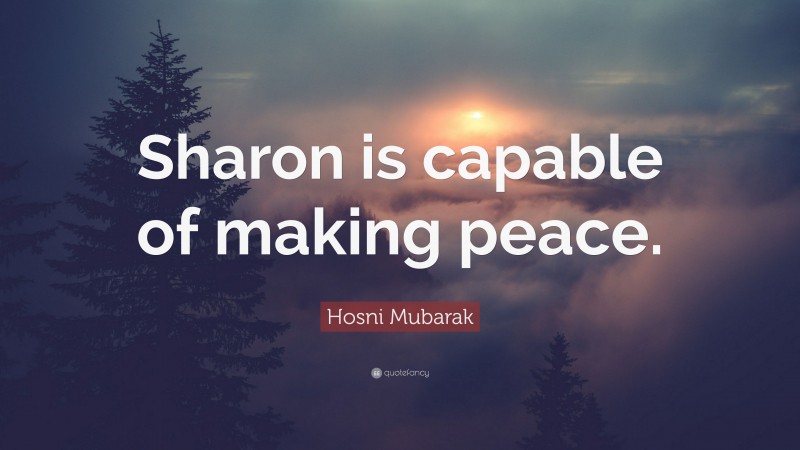 Hosni Mubarak Quote: “Sharon is capable of making peace.”
