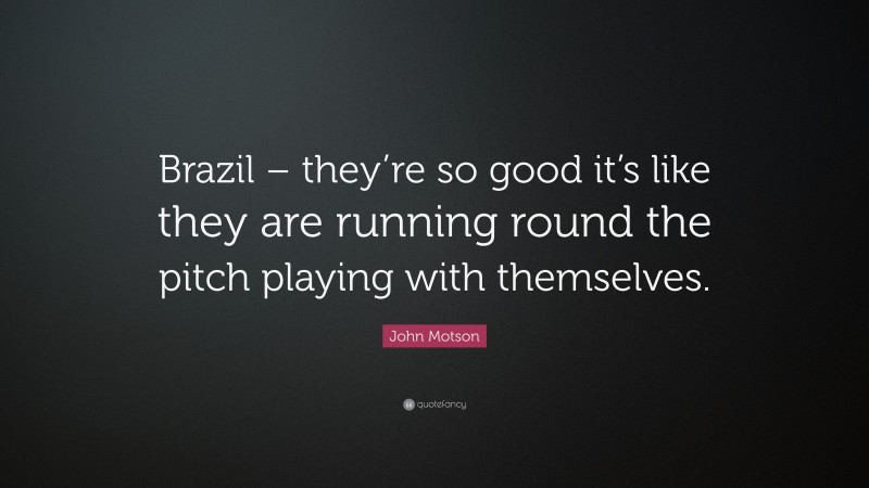 John Motson Quote: “Brazil – they’re so good it’s like they are running round the pitch playing with themselves.”