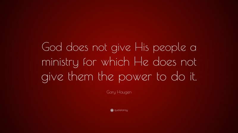 Gary Haugen Quote: “God does not give His people a ministry for which He does not give them the power to do it.”
